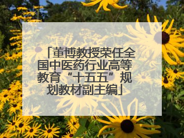 董博教授荣任全国中医药行业高等教育“十五五”规划教材副主编