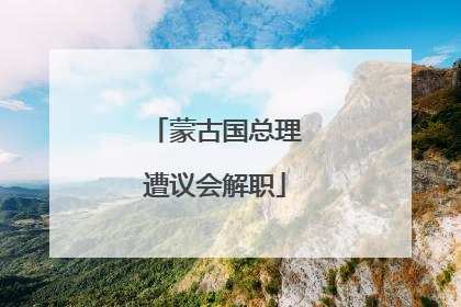 蒙古国总理遭议会解职