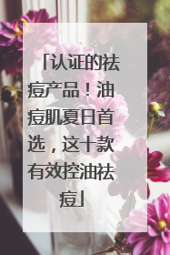 认证的祛痘产品！油痘肌夏日首选，这十款有效控油祛痘