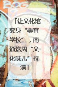 让文化馆变身“美育学校”，南通这周“文化味儿”拉满