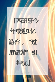 西班牙今年或迎1亿游客，“过度旅游”引担忧