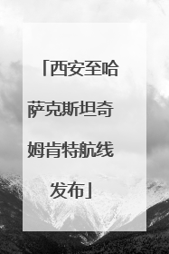 西安至哈萨克斯坦奇姆肯特航线发布