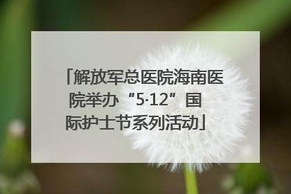 解放军总医院海南医院举办“5·12”国际护士节系列活动