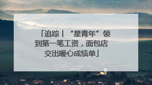 追踪丨“星青年”领到第一笔工资，面包店交出暖心成绩单