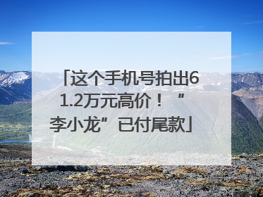 这个手机号拍出61.2万元高价！“李小龙”已付尾款