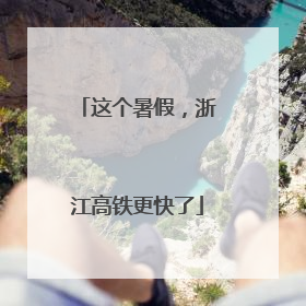 这个暑假，浙江高铁更快了