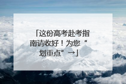 这份高考赴考指南请收好！为您“划重点”→