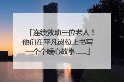 连续救助三位老人！他们在平凡岗位上书写一个个暖心故事……