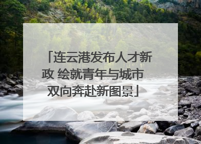 连云港发布人才新政 绘就青年与城市双向奔赴新图景