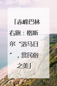 赤峰巴林右旗：格斯尔“浴马日”，赏民俗之美