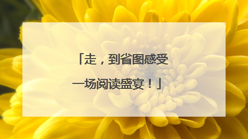 走，到省图感受一场阅读盛宴！