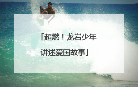 超燃！龙岩少年讲述爱国故事