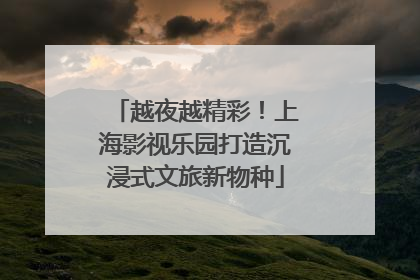 越夜越精彩！上海影视乐园打造沉浸式文旅新物种