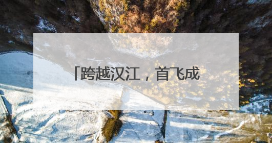 跨越汉江，首飞成功！襄阳无人机9分钟送达医疗标本
