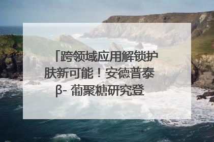 跨领域应用解锁护肤新可能！安德普泰β- 葡聚糖研究登国际学术期刊