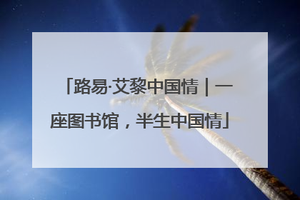 路易·艾黎中国情｜一座图书馆，半生中国情