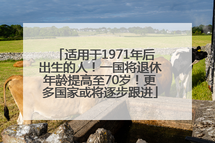 适用于1971年后出生的人！一国将退休年龄提高至70岁！更多国家或将逐步跟进