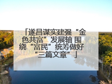 遂昌谋实建强“金色共富”发展轴 围绕“富民”统筹做好“三篇文章”