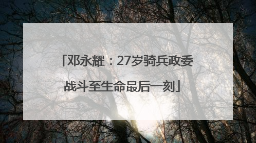 邓永耀：27岁骑兵政委 战斗至生命最后一刻