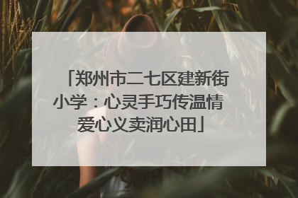 郑州市二七区建新街小学：心灵手巧传温情 爱心义卖润心田