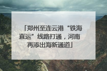郑州至连云港“铁海直运”线路打通，河南再添出海新通道