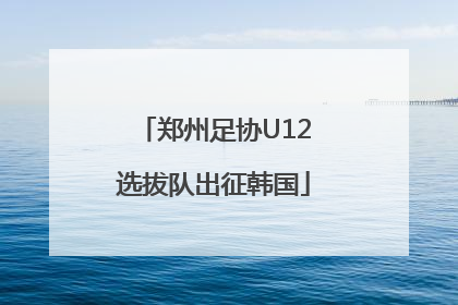 郑州足协U12选拔队出征韩国