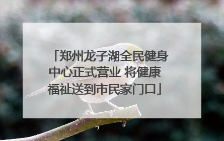 郑州龙子湖全民健身中心正式营业 将健康福祉送到市民家门口