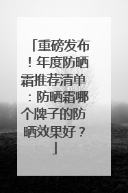 重磅发布！年度防晒霜推荐清单：防晒霜哪个牌子的防晒效果好？