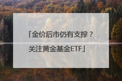 金价后市仍有支撑？关注黄金基金ETF
