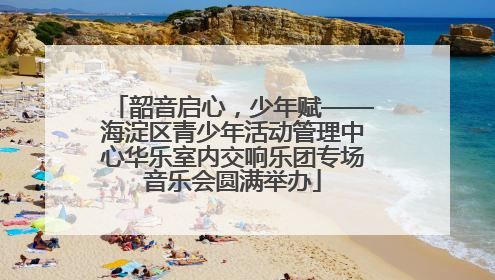 韶音启心，少年赋——海淀区青少年活动管理中心华乐室内交响乐团专场音乐会圆满举办