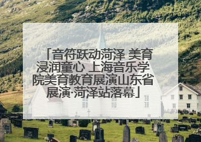 音符跃动菏泽 美育浸润童心 上海音乐学院美育教育展演山东省展演·菏泽站落幕