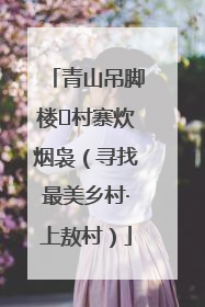 青山吊脚楼 村寨炊烟袅（寻找最美乡村·上敖村）