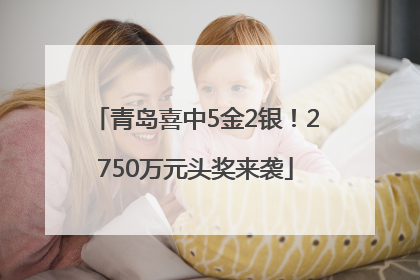 青岛喜中5金2银！2750万元头奖来袭