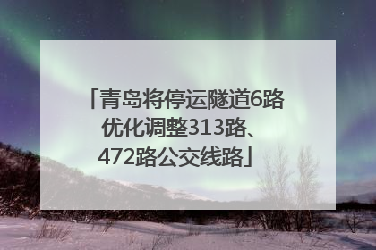 青岛将停运隧道6路 优化调整313路、472路公交线路