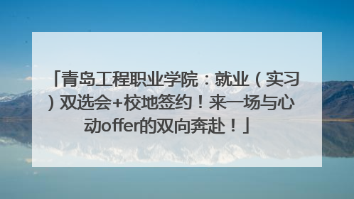 青岛工程职业学院：就业（实习）双选会+校地签约！来一场与心动offer的双向奔赴！