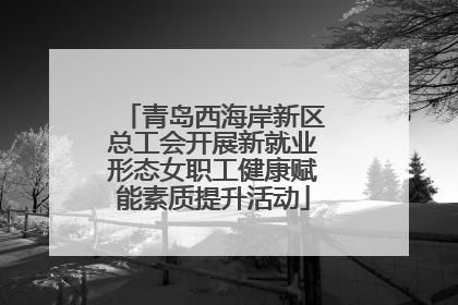 青岛西海岸新区总工会开展新就业形态女职工健康赋能素质提升活动
