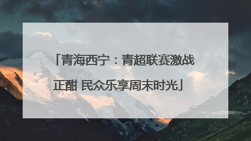 青海西宁：青超联赛激战正酣 民众乐享周末时光