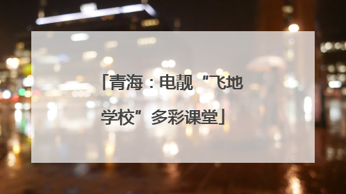 青海：电靓“飞地学校”多彩课堂