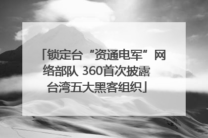 锁定台“资通电军”网络部队 360首次披露台湾五大黑客组织