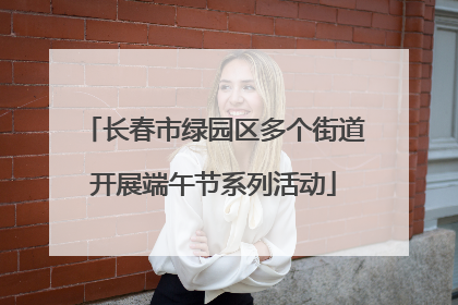 长春市绿园区多个街道开展端午节系列活动
