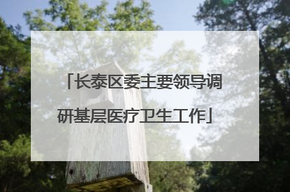 长泰区委主要领导调研基层医疗卫生工作