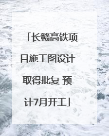 长赣高铁项目施工图设计取得批复 预计7月开工