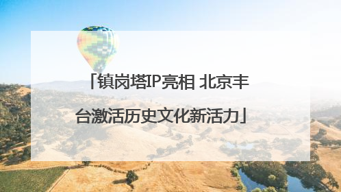 镇岗塔IP亮相 北京丰台激活历史文化新活力