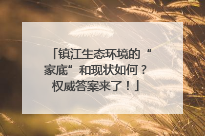 镇江生态环境的“家底”和现状如何？权威答案来了！