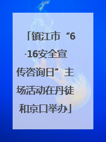 镇江市“6·16安全宣传咨询日”主场活动在丹徒和京口举办