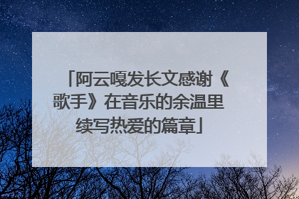 阿云嘎发长文感谢《歌手》在音乐的余温里续写热爱的篇章