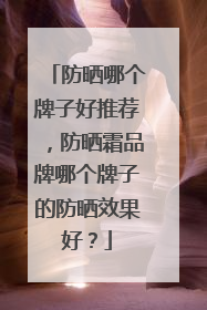 防晒哪个牌子好推荐，防晒霜品牌哪个牌子的防晒效果好？