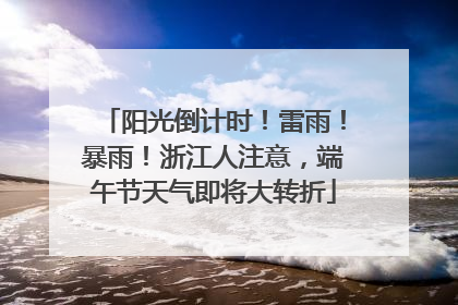 阳光倒计时！雷雨！暴雨！浙江人注意，端午节天气即将大转折