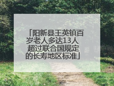 阳新县王英镇百岁老人多达13人 超过联合国规定的长寿地区标准