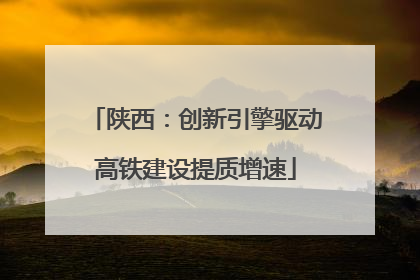 陕西：创新引擎驱动高铁建设提质增速